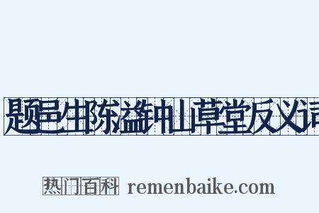 题邑生陈溢钟山草堂反义词是什么意思的图片
